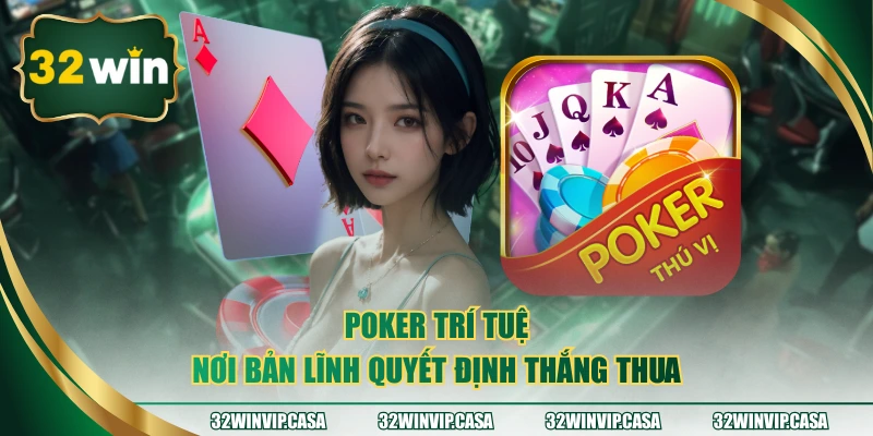 Poker trí tuệ nơi bản lĩnh quyết định thắng thua