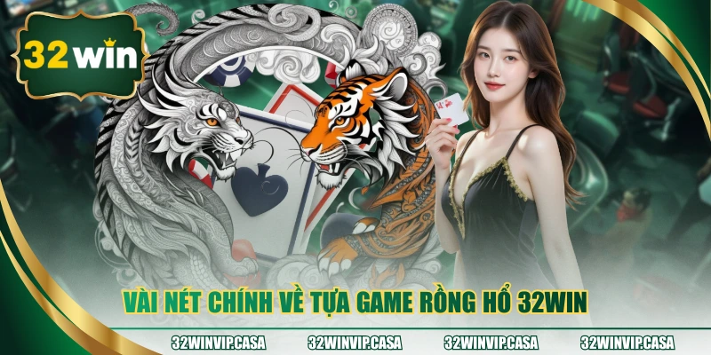 Vài nét chính về tựa game Rồng Hổ 32WIN
